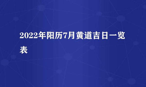 2022年阳历7月黄道吉日一览表