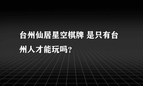 台州仙居星空棋牌 是只有台州人才能玩吗？