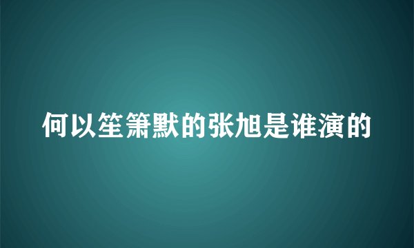 何以笙箫默的张旭是谁演的
