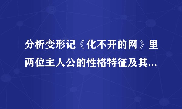 分析变形记《化不开的网》里两位主人公的性格特征及其形成原因。