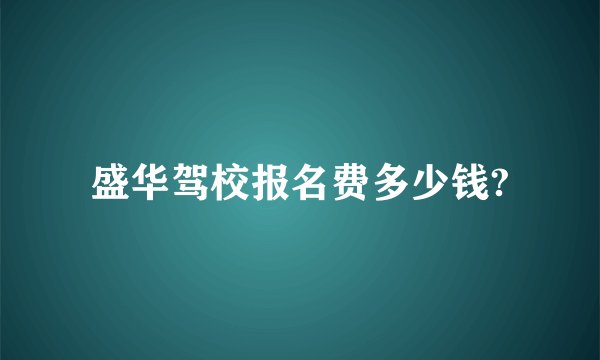 盛华驾校报名费多少钱?