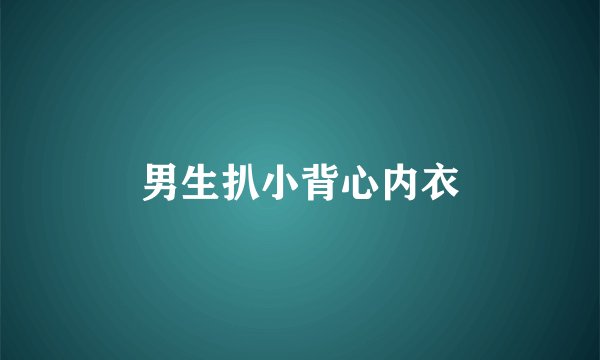 男生扒小背心内衣