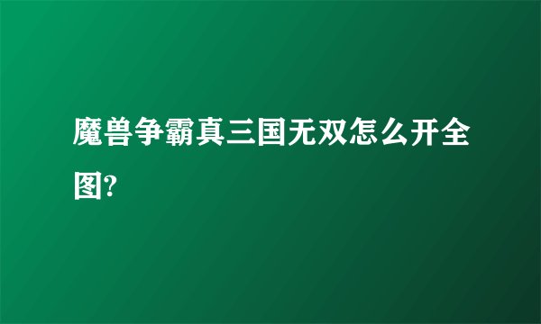 魔兽争霸真三国无双怎么开全图?