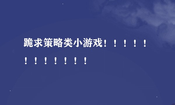 跪求策略类小游戏！！！！！！！！！！！！