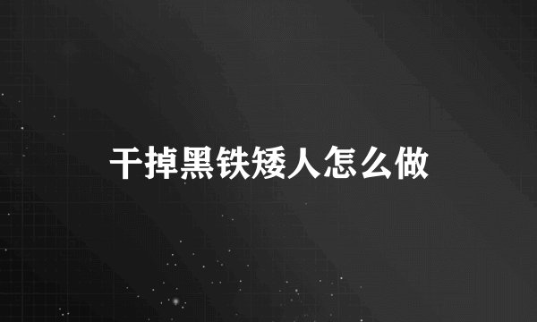 干掉黑铁矮人怎么做