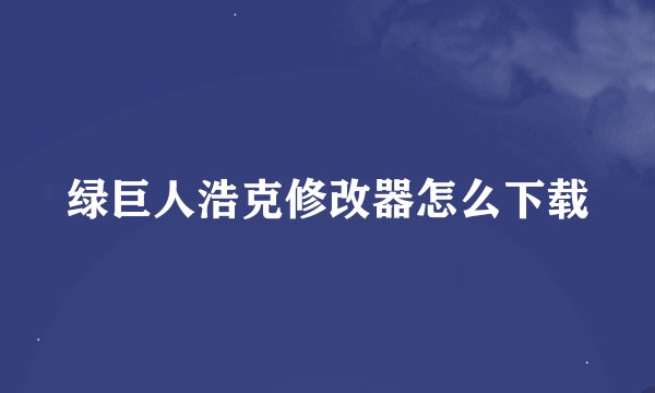 绿巨人浩克修改器怎么下载