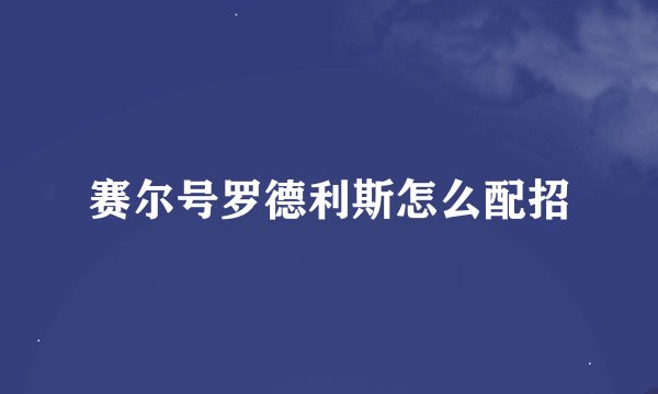赛尔号罗德利斯怎么配招