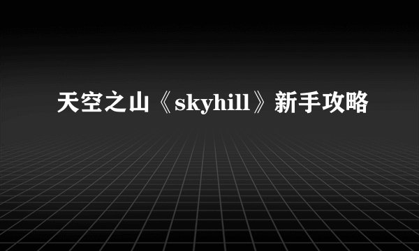 天空之山《skyhill》新手攻略