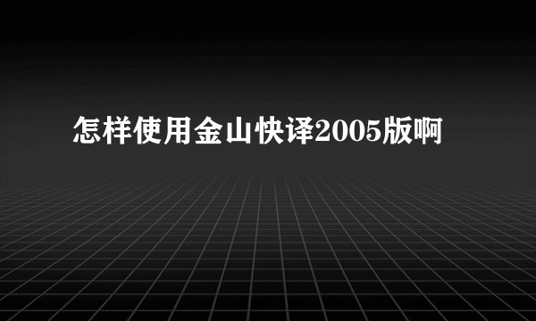 怎样使用金山快译2005版啊