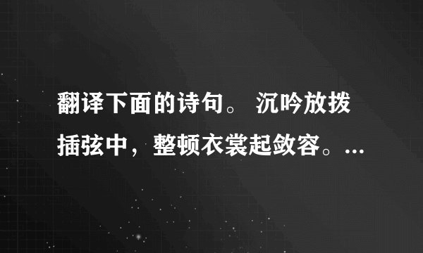 翻译下面的诗句。 沉吟放拨插弦中，整顿衣裳起敛容。 译文：________