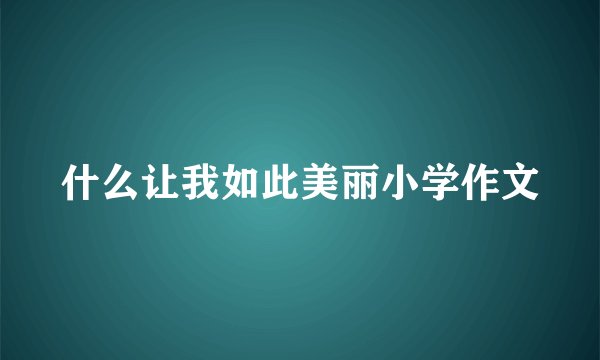 什么让我如此美丽小学作文
