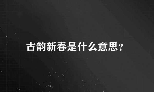 古韵新春是什么意思？