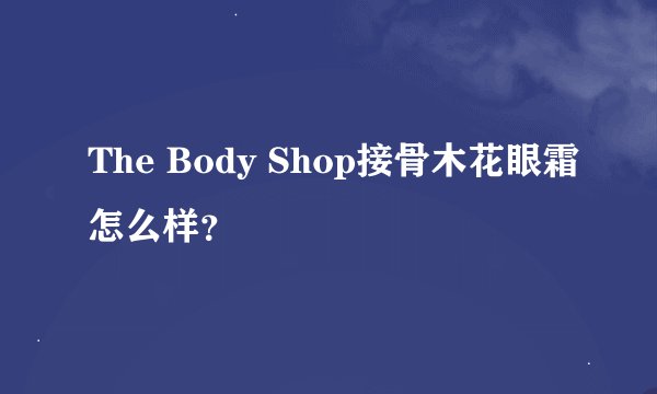 The Body Shop接骨木花眼霜怎么样？