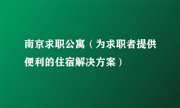 南京求职公寓（为求职者提供便利的住宿解决方案）