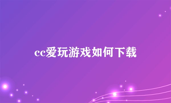 cc爱玩游戏如何下载