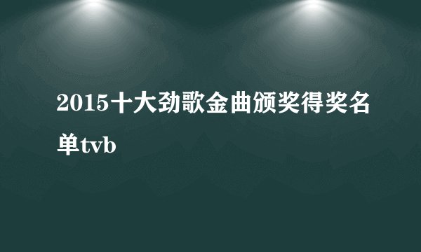 2015十大劲歌金曲颁奖得奖名单tvb