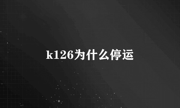 k126为什么停运