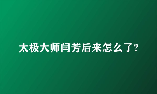 太极大师闫芳后来怎么了?