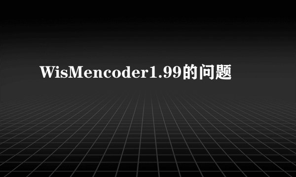 WisMencoder1.99的问题