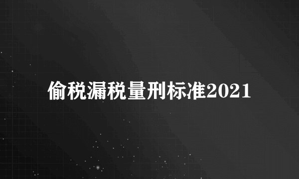 偷税漏税量刑标准2021