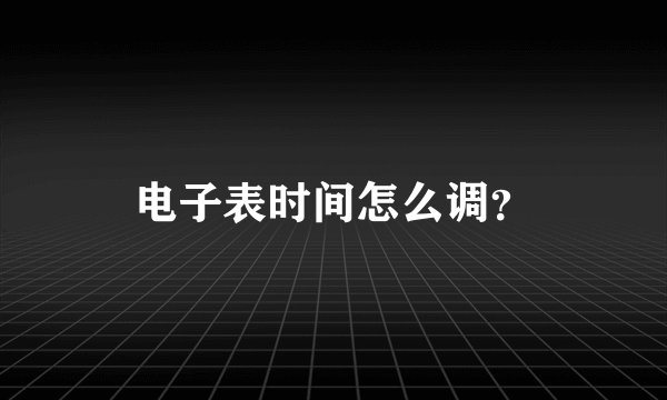 电子表时间怎么调？