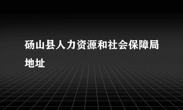 砀山县人力资源和社会保障局地址