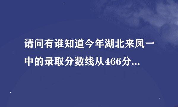 请问有谁知道今年湖北来凤一中的录取分数线从466分降到三百多了吗？
