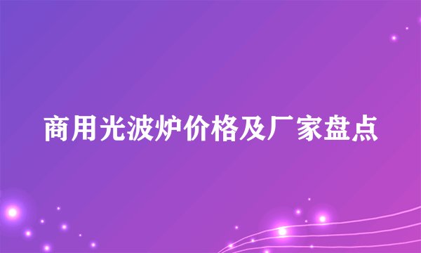商用光波炉价格及厂家盘点