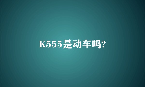 K555是动车吗?