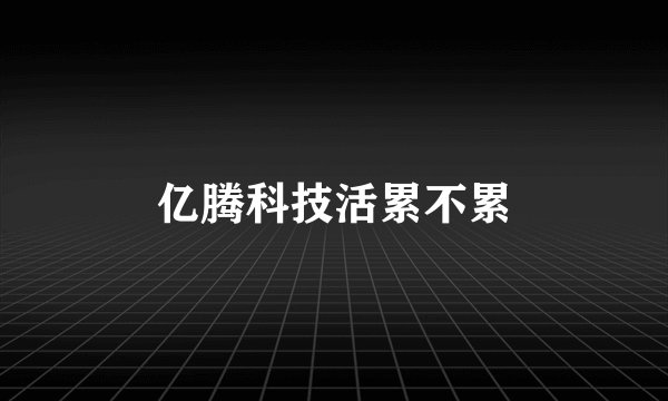亿腾科技活累不累