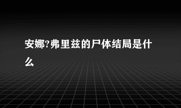 安娜?弗里兹的尸体结局是什么