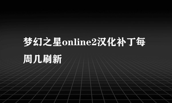 梦幻之星online2汉化补丁每周几刷新