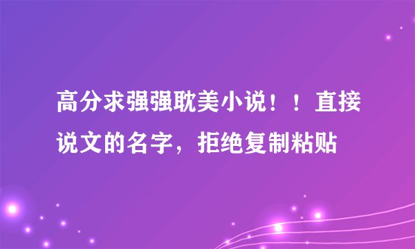 高分求强强耽美小说！！直接说文的名字，拒绝复制粘贴