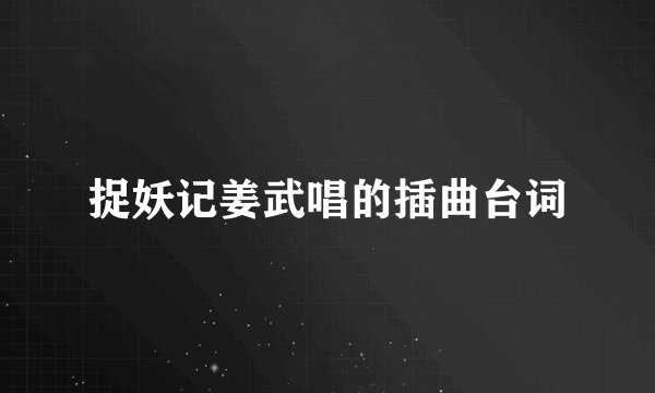 捉妖记姜武唱的插曲台词