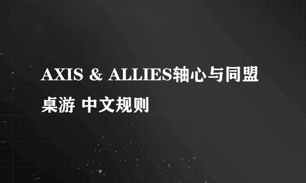 AXIS & ALLIES轴心与同盟 桌游 中文规则