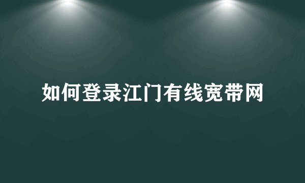 如何登录江门有线宽带网