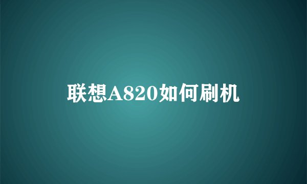 联想A820如何刷机