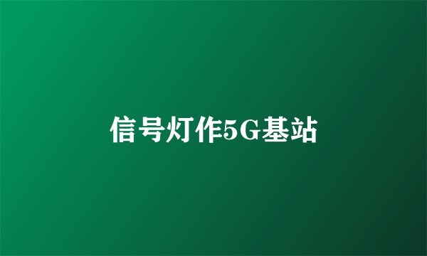 信号灯作5G基站
