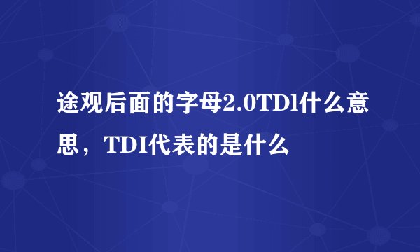 途观后面的字母2.0TDl什么意思，TDI代表的是什么