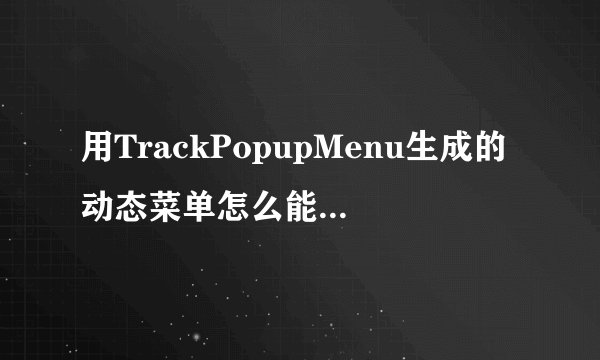 用TrackPopupMenu生成的动态菜单怎么能相应鼠标动作