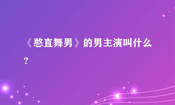《憨直舞男》的男主演叫什么？