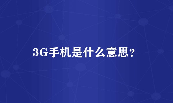 3G手机是什么意思？