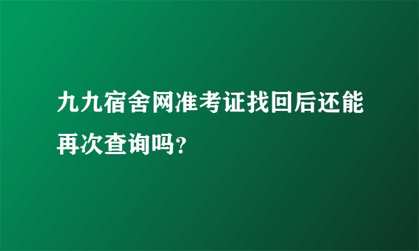 九九宿舍网准考证找回后还能再次查询吗？