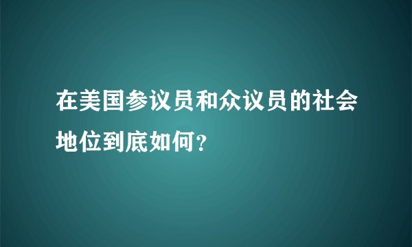 在美国参议员和众议员的社会地位到底如何？