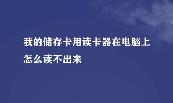 我的储存卡用读卡器在电脑上怎么读不出来