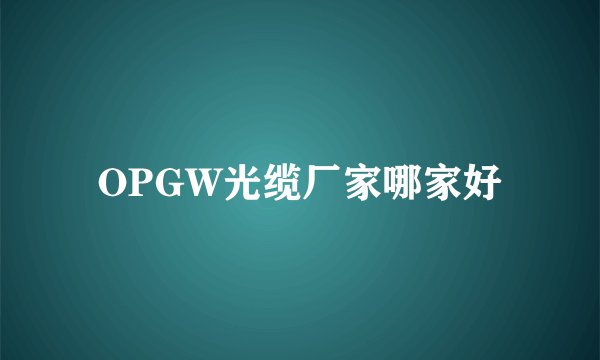 OPGW光缆厂家哪家好