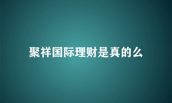 聚祥国际理财是真的么