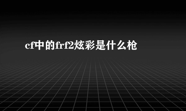 cf中的frf2炫彩是什么枪