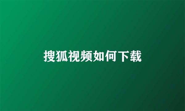 搜狐视频如何下载