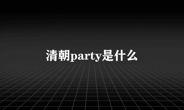 清朝party是什么